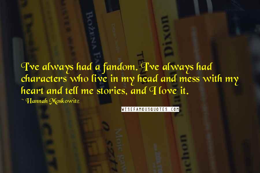 Hannah Moskowitz quotes: I've always had a fandom. I've always had characters who live in my head and mess with my heart and tell me stories, and I love it.