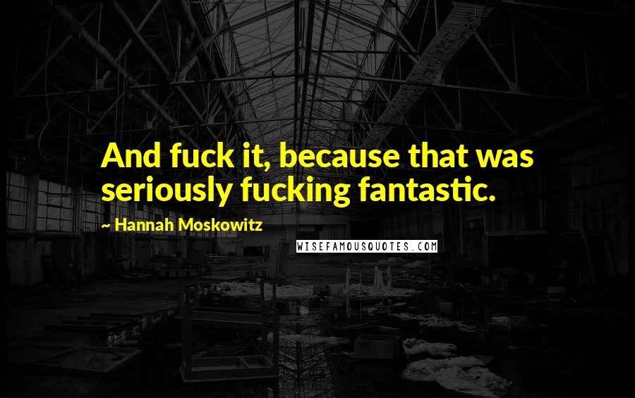 Hannah Moskowitz quotes: And fuck it, because that was seriously fucking fantastic.