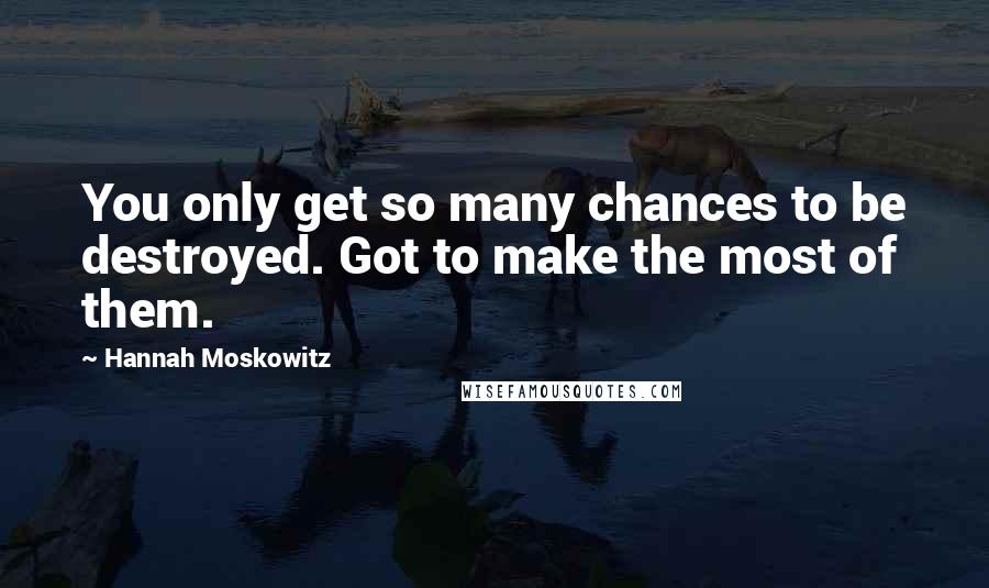 Hannah Moskowitz quotes: You only get so many chances to be destroyed. Got to make the most of them.