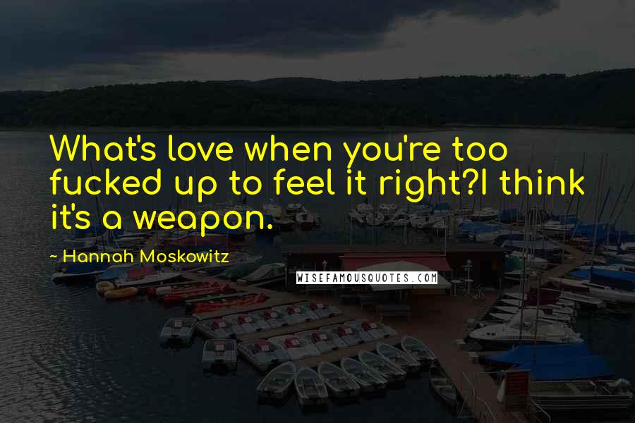 Hannah Moskowitz quotes: What's love when you're too fucked up to feel it right?I think it's a weapon.