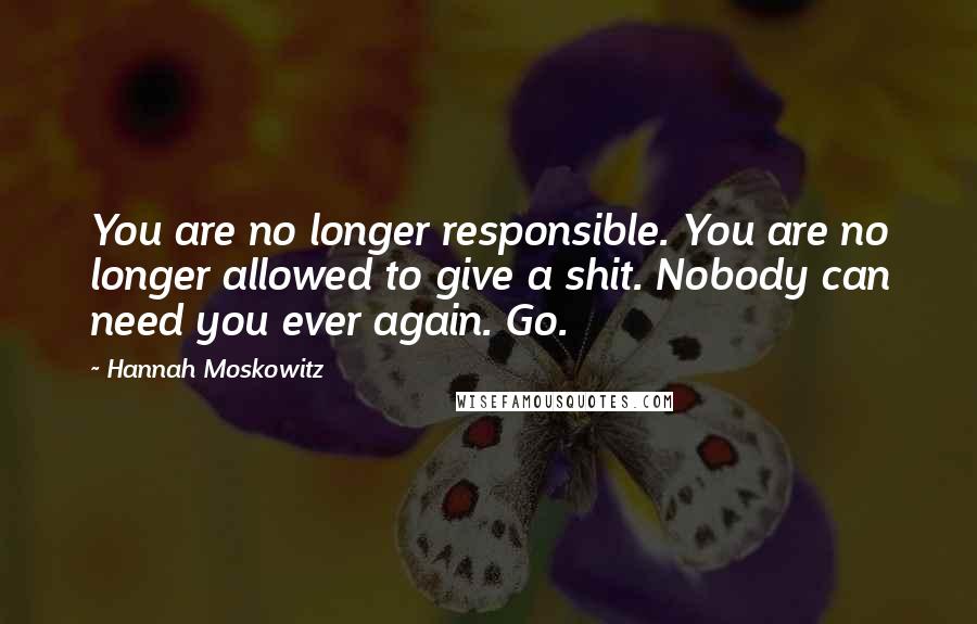 Hannah Moskowitz quotes: You are no longer responsible. You are no longer allowed to give a shit. Nobody can need you ever again. Go.