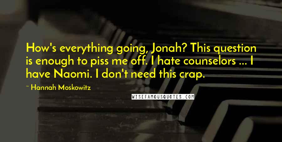 Hannah Moskowitz quotes: How's everything going, Jonah? This question is enough to piss me off. I hate counselors ... I have Naomi. I don't need this crap.