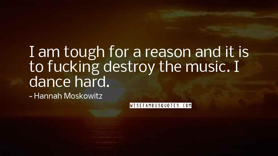 Hannah Moskowitz quotes: I am tough for a reason and it is to fucking destroy the music. I dance hard.