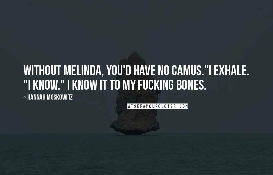 Hannah Moskowitz quotes: Without Melinda, you'd have no Camus."I exhale. "I know." I know it to my fucking bones.