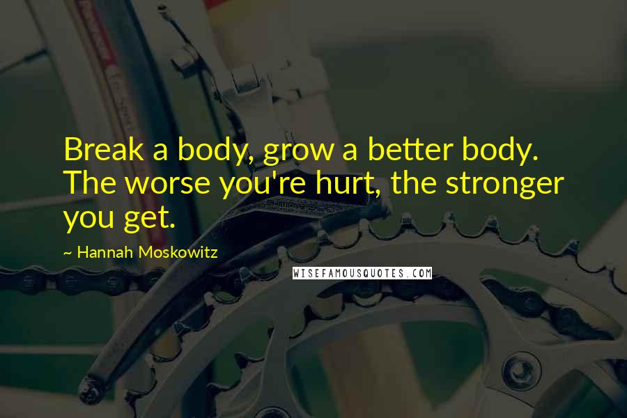 Hannah Moskowitz quotes: Break a body, grow a better body. The worse you're hurt, the stronger you get.
