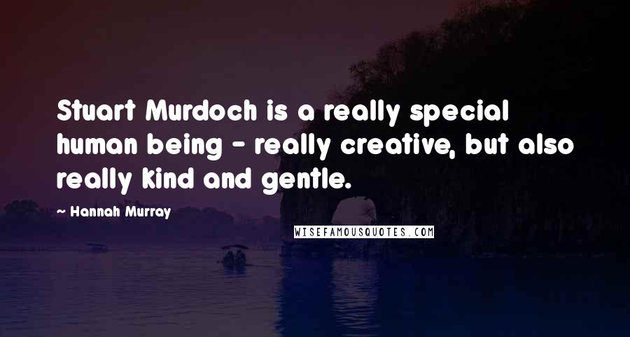 Hannah Murray quotes: Stuart Murdoch is a really special human being - really creative, but also really kind and gentle.