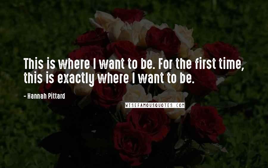 Hannah Pittard quotes: This is where I want to be. For the first time, this is exactly where I want to be.