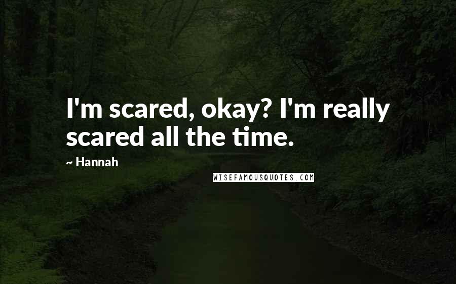 Hannah quotes: I'm scared, okay? I'm really scared all the time.