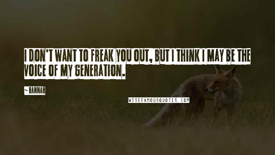 Hannah quotes: I don't want to freak you out, but I think I may be the voice of my generation.