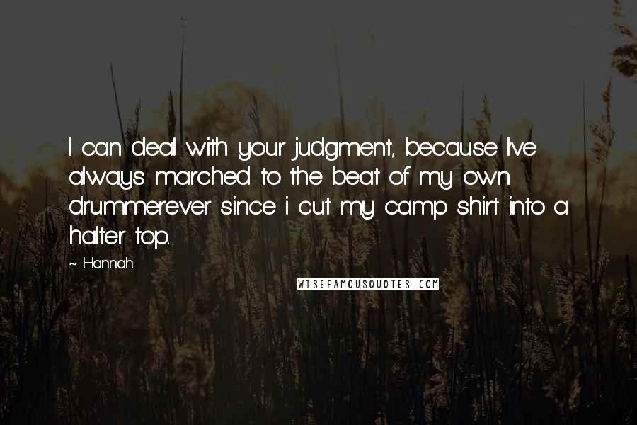 Hannah quotes: I can deal with your judgment, because I've always marched to the beat of my own drummerever since i cut my camp shirt into a halter top.