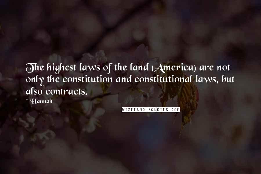 Hannah quotes: The highest laws of the land (America) are not only the constitution and constitutional laws, but also contracts.