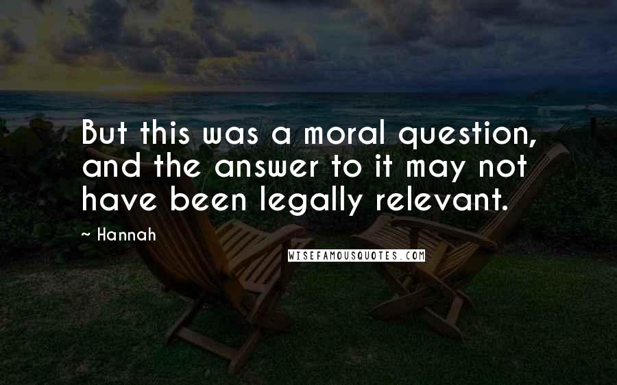 Hannah quotes: But this was a moral question, and the answer to it may not have been legally relevant.