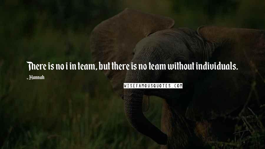 Hannah quotes: There is no i in team, but there is no team without individuals.