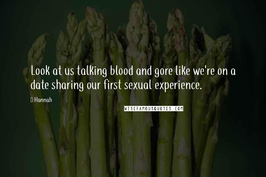 Hannah quotes: Look at us talking blood and gore like we're on a date sharing our first sexual experience.