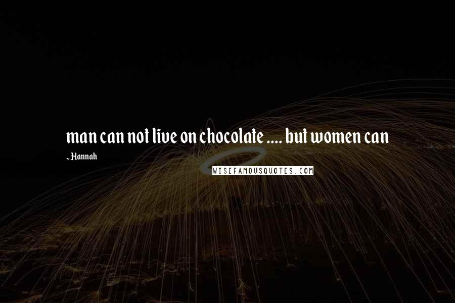 Hannah quotes: man can not live on chocolate .... but women can
