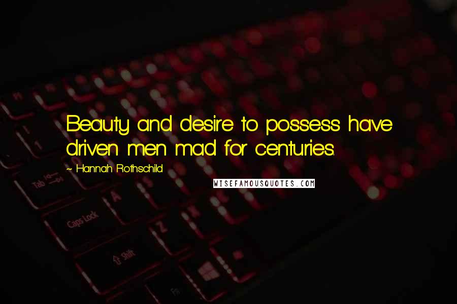 Hannah Rothschild quotes: Beauty and desire to possess have driven men mad for centuries.