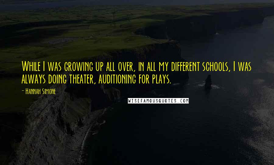 Hannah Simone quotes: While I was growing up all over, in all my different schools, I was always doing theater, auditioning for plays. Hannah Simone quotes: While I was growing up all over, in all my different schools, I was always doing theater, auditioning for plays.