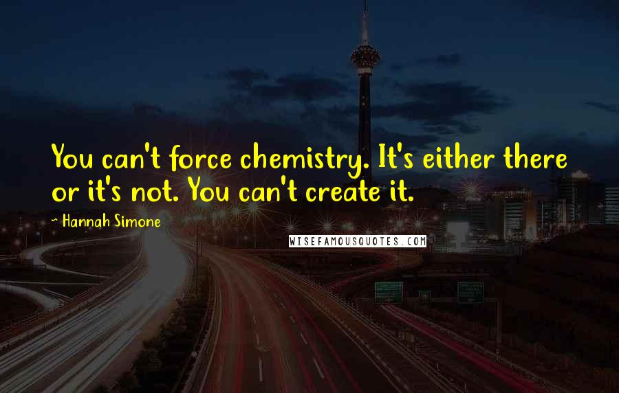 Hannah Simone quotes: You can't force chemistry. It's either there or it's not. You can't create it.