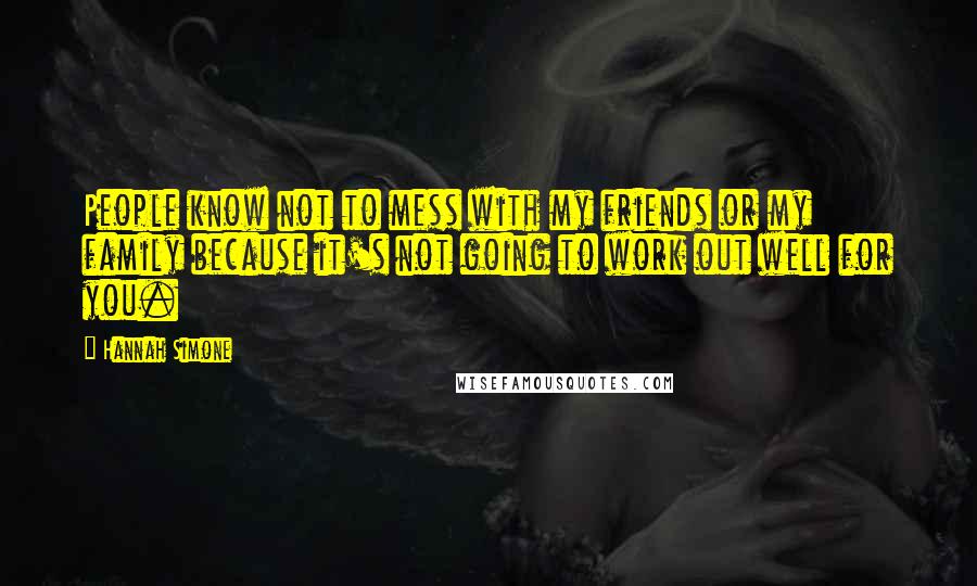 Hannah Simone quotes: People know not to mess with my friends or my family because it's not going to work out well for you.
