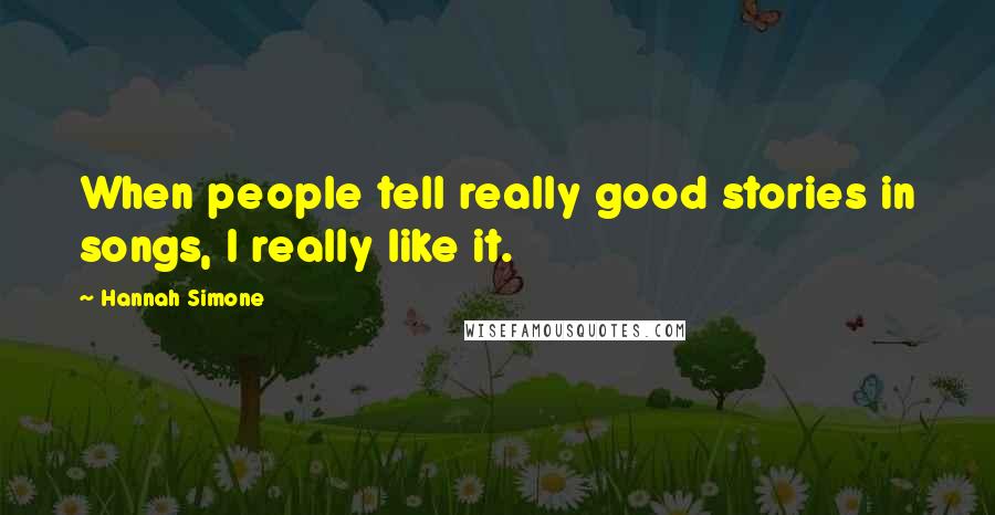 Hannah Simone quotes: When people tell really good stories in songs, I really like it.