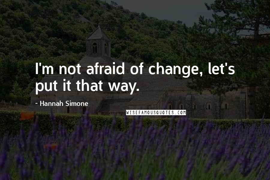 Hannah Simone quotes: I'm not afraid of change, let's put it that way.