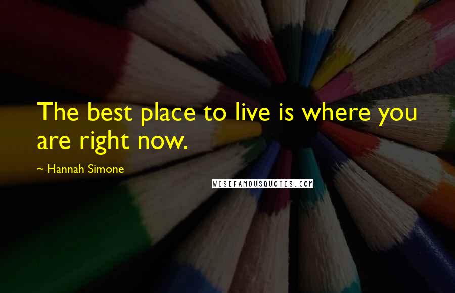 Hannah Simone quotes: The best place to live is where you are right now.