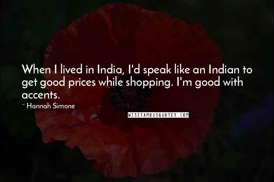 Hannah Simone quotes: When I lived in India, I'd speak like an Indian to get good prices while shopping. I'm good with accents.