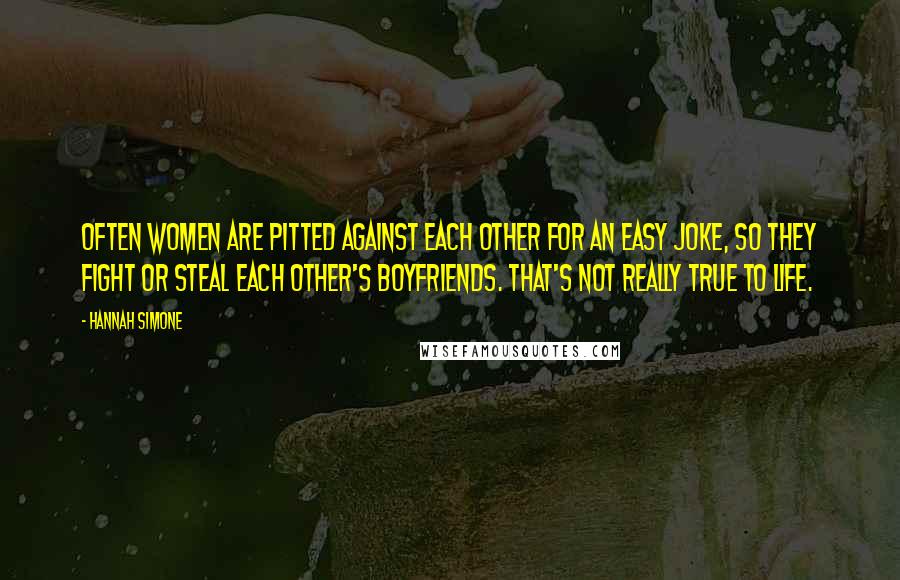 Hannah Simone quotes: Often women are pitted against each other for an easy joke, so they fight or steal each other's boyfriends. That's not really true to life. Hannah Simone quotes: Often women are pitted against each other for an easy joke, so they fight or steal each other's boyfriends. That's not really true to life.
