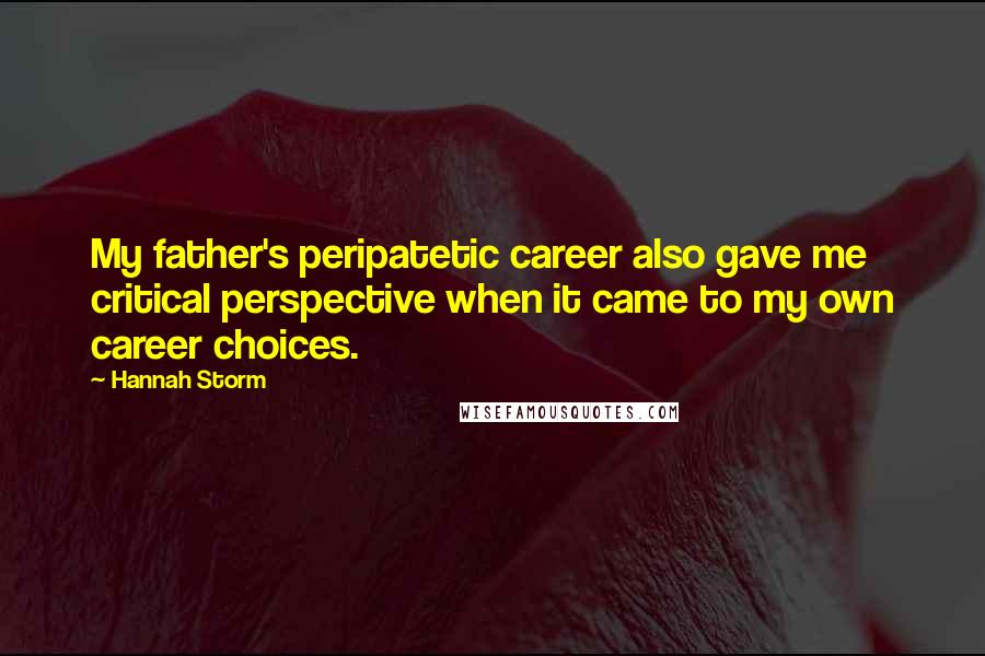 Hannah Storm quotes: My father's peripatetic career also gave me critical perspective when it came to my own career choices.