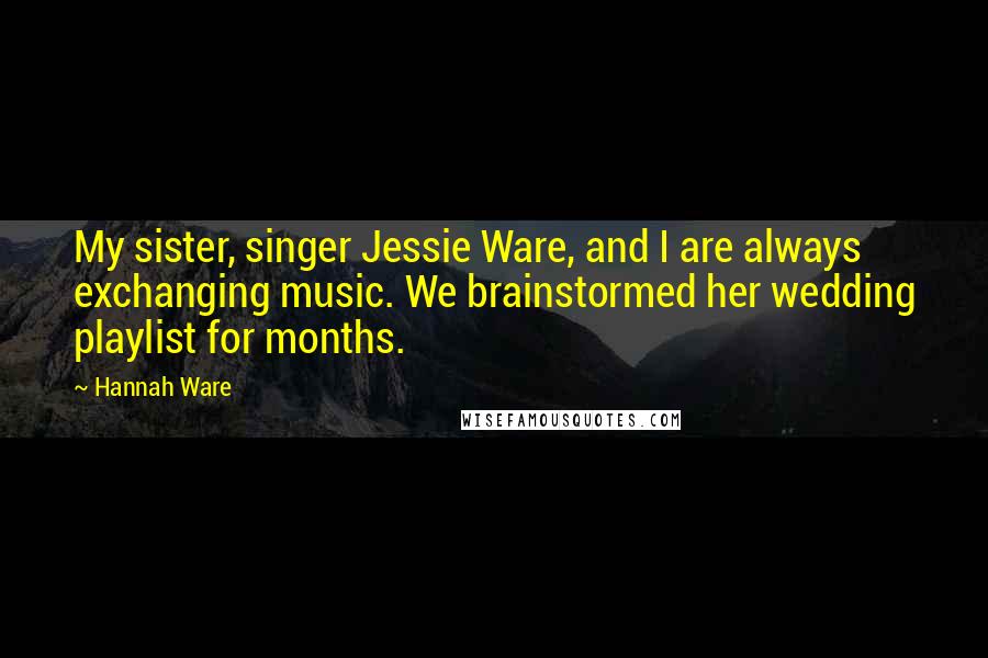 Hannah Ware quotes: My sister, singer Jessie Ware, and I are always exchanging music. We brainstormed her wedding playlist for months.