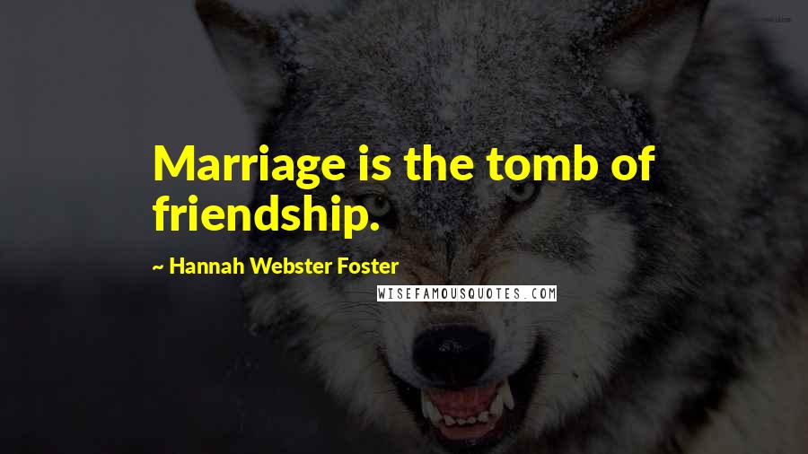 Hannah Webster Foster quotes: Marriage is the tomb of friendship.