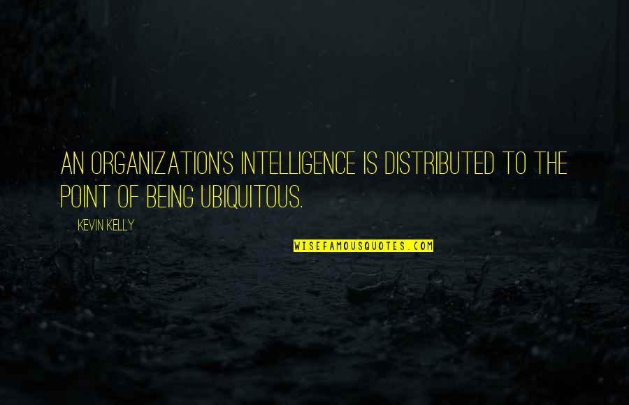 Hannah Weiner Quotes By Kevin Kelly: An organization's intelligence is distributed to the point
