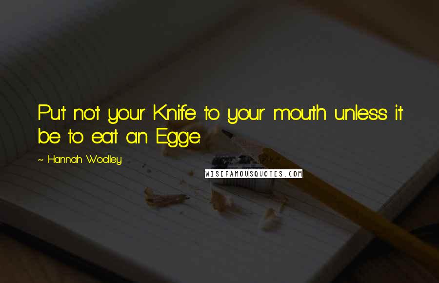 Hannah Woolley quotes: Put not your Knife to your mouth unless it be to eat an Egge. Hannah Woolley quotes: Put not your Knife to your mouth unless it be to eat an Egge.