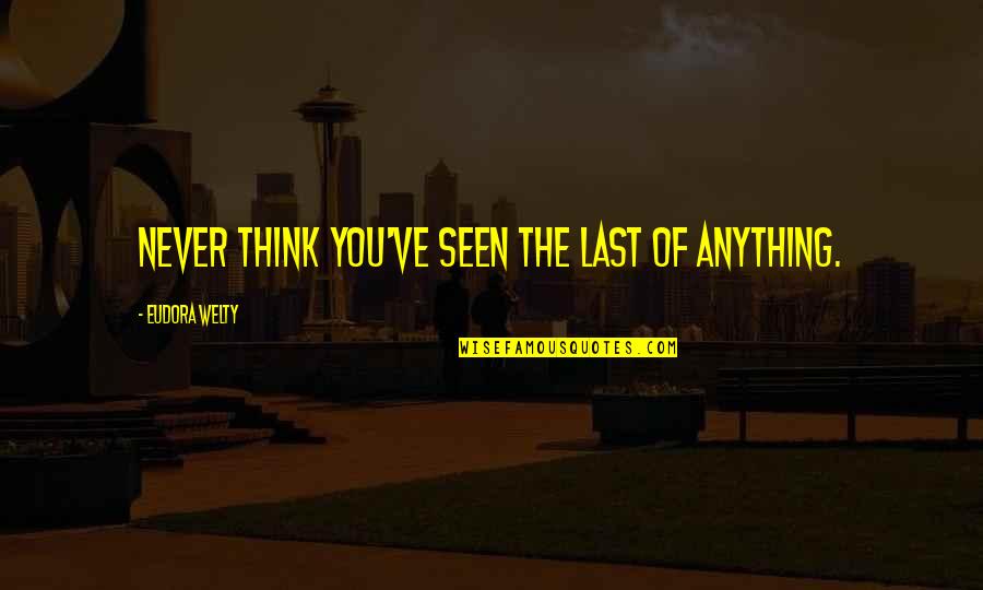 Hannam The Hill Quotes By Eudora Welty: Never think you've seen the last of anything. Hannam The Hill Quotes By Eudora Welty: Never think you've seen the last of anything.