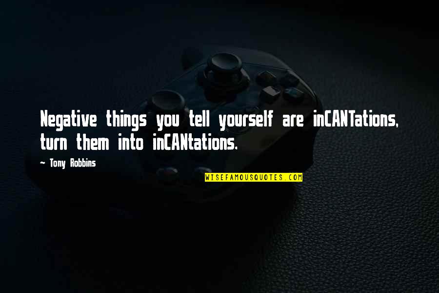 Hannam The Hill Quotes By Tony Robbins: Negative things you tell yourself are inCANTations, turn