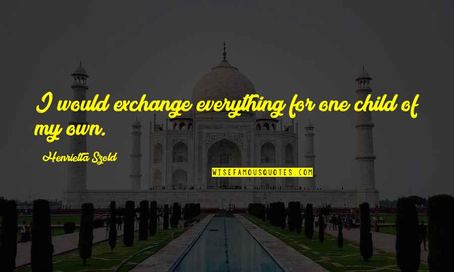 Hannants Quotes By Henrietta Szold: I would exchange everything for one child of Hannants Quotes By Henrietta Szold: I would exchange everything for one child of