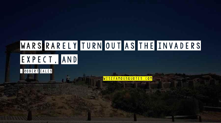 Hannants Quotes By Robert Eales: Wars rarely turn out as the invaders expect, Hannants Quotes By Robert Eales: Wars rarely turn out as the invaders expect,