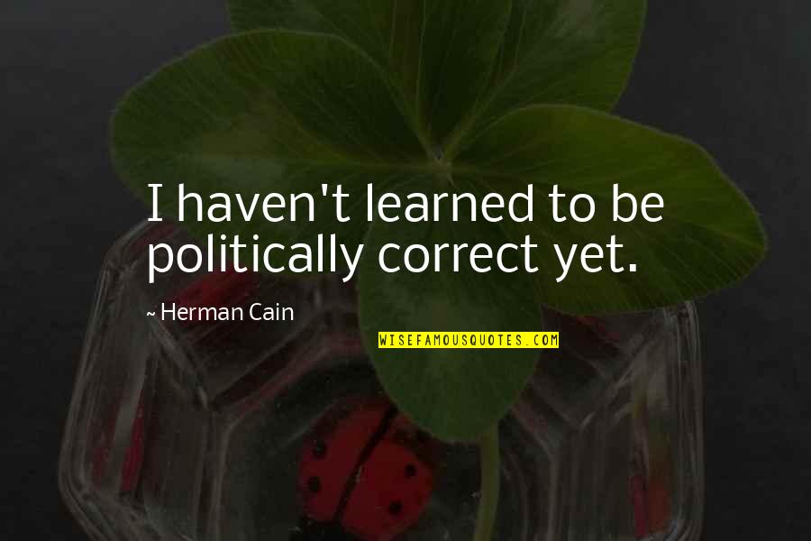 Hannapel Home Quotes By Herman Cain: I haven't learned to be politically correct yet. Hannapel Home Quotes By Herman Cain: I haven't learned to be politically correct yet.