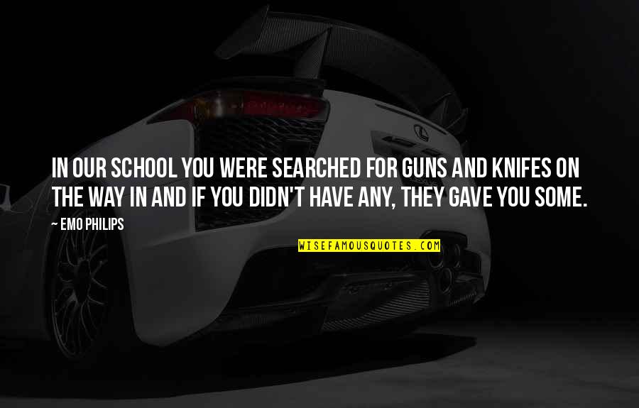 Hannara Quotes By Emo Philips: In our school you were searched for guns