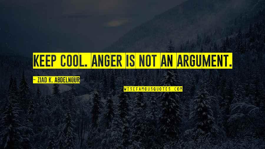 Hannara Quotes By Ziad K. Abdelnour: Keep cool. Anger is not an argument.