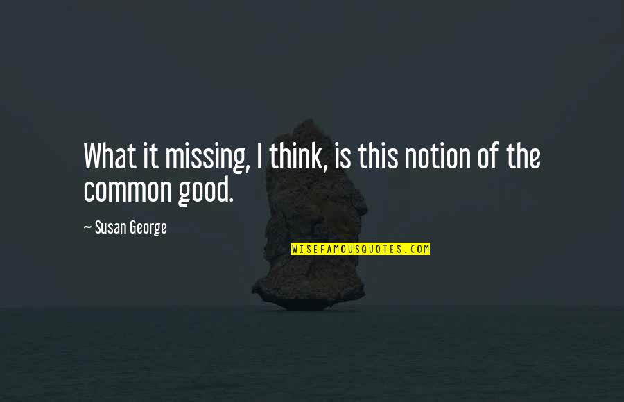 Hannard Quotes By Susan George: What it missing, I think, is this notion Hannard Quotes By Susan George: What it missing, I think, is this notion