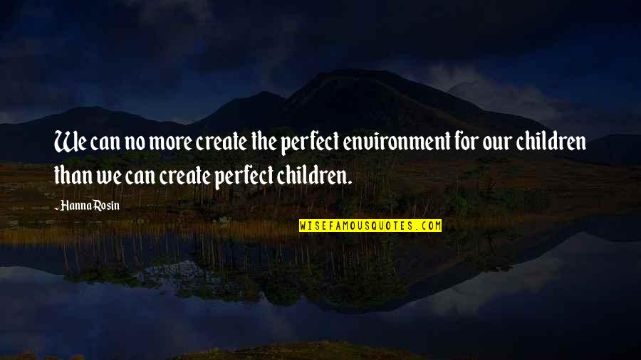 Hanna's Quotes By Hanna Rosin: We can no more create the perfect environment