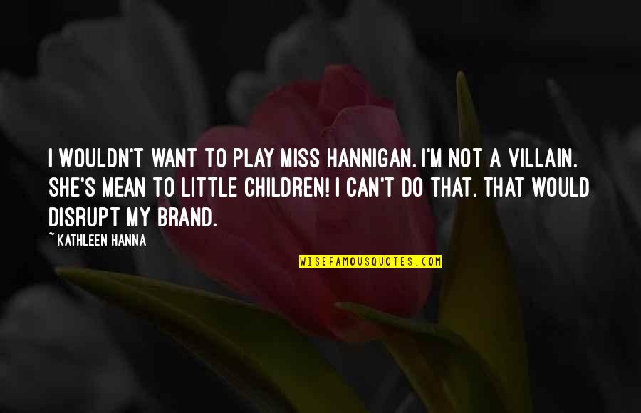 Hanna's Quotes By Kathleen Hanna: I wouldn't want to play Miss Hannigan. I'm