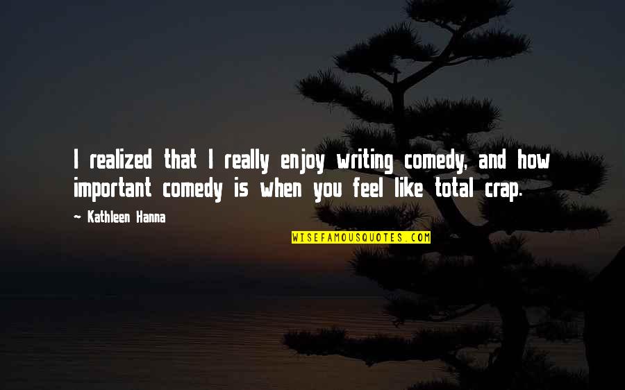 Hanna's Quotes By Kathleen Hanna: I realized that I really enjoy writing comedy,