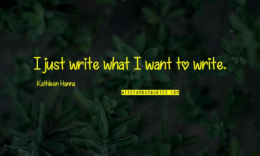 Hanna's Quotes By Kathleen Hanna: I just write what I want to write.