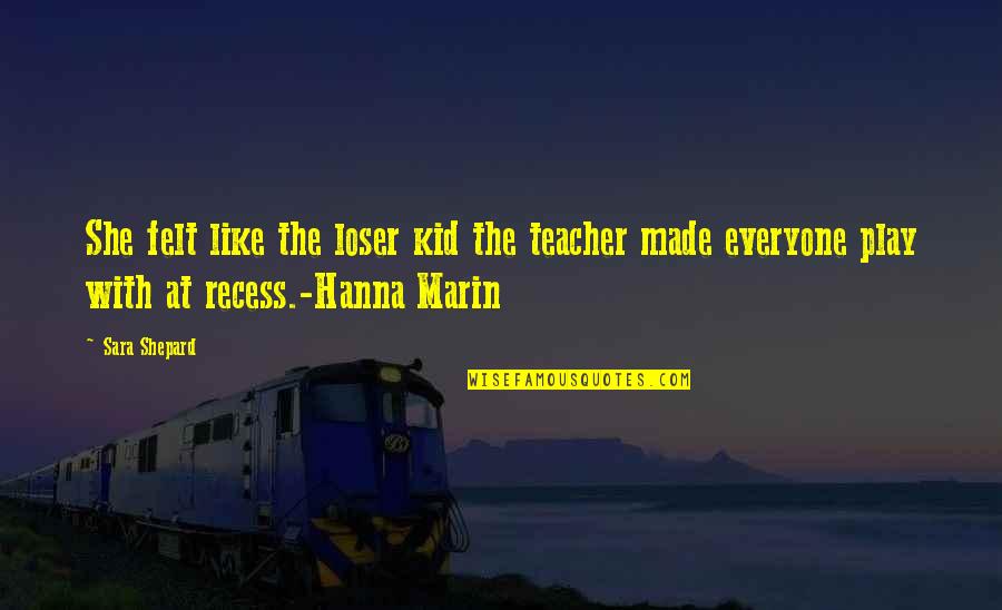 Hanna's Quotes By Sara Shepard: She felt like the loser kid the teacher