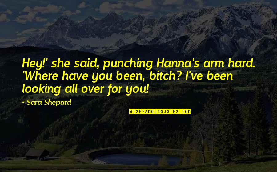 Hanna's Quotes By Sara Shepard: Hey!' she said, punching Hanna's arm hard. 'Where