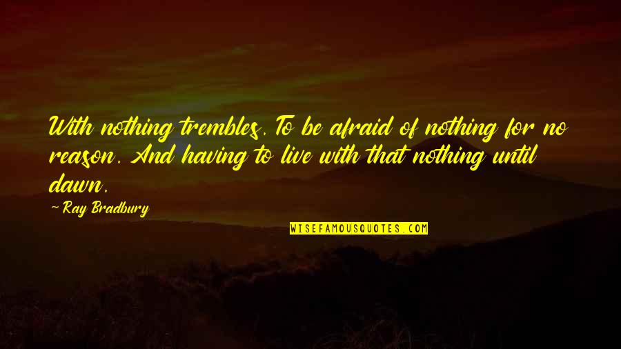 Hannathon Quotes By Ray Bradbury: With nothing trembles. To be afraid of nothing Hannathon Quotes By Ray Bradbury: With nothing trembles. To be afraid of nothing