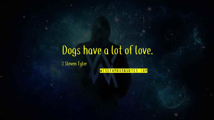 Hannathon Quotes By Steven Tyler: Dogs have a lot of love. Hannathon Quotes By Steven Tyler: Dogs have a lot of love.