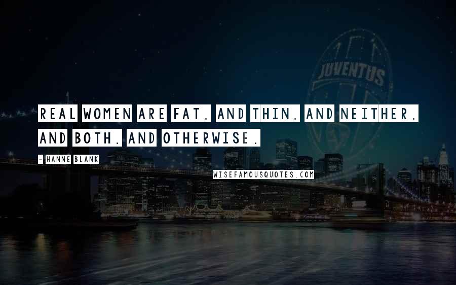 Hanne Blank quotes: Real women are fat. And thin. And neither. And both. And otherwise.